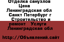Отделка санузлов › Цена ­ 600 - Ленинградская обл., Санкт-Петербург г. Строительство и ремонт » Услуги   . Ленинградская обл.